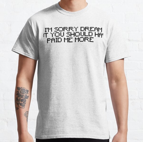 Sorry Dream, You should have paid me more - Punz quote Classic T-Shirt RB1507 product Offical Punz Merch